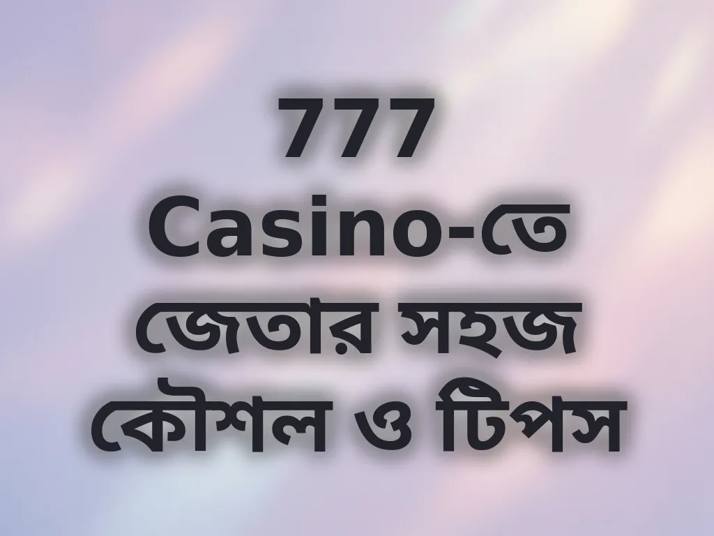 777 Casino-তে জেতার সহজ কৌশল ও টিপস
