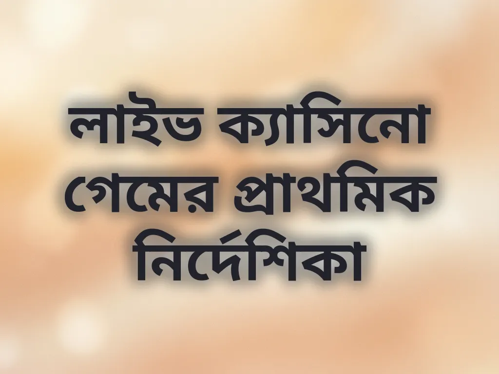 লাইভ ক্যাসিনো গেমের প্রাথমিক নির্দেশিকা