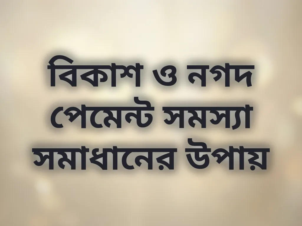 বিকাশ ও নগদ পেমেন্ট সমস্যা সমাধানের উপায়
